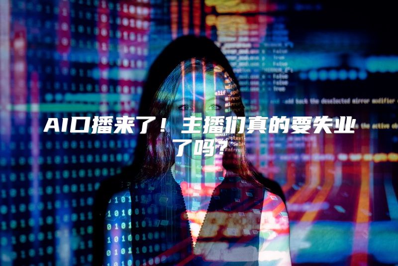 AI口播来了！主播们真的要失业了吗？