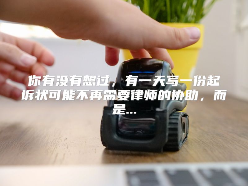 你有没有想过，有一天写一份起诉状可能不再需要律师的协助，而是...