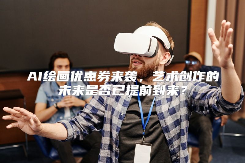 AI绘画优惠券来袭，艺术创作的未来是否已提前到来？