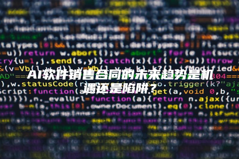 AI软件销售合同的未来趋势是机遇还是陷阱？