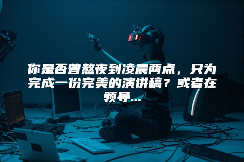 你是否曾熬夜到凌晨两点，只为完成一份完美的演讲稿？或者在领导...