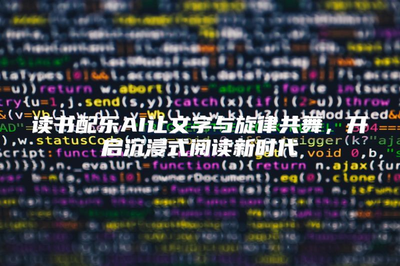 读书配乐AI让文字与旋律共舞，开启沉浸式阅读新时代