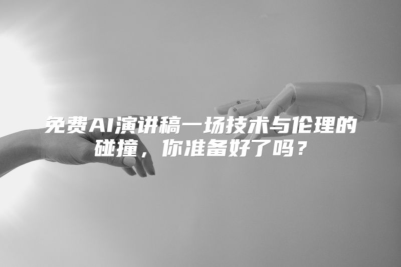 免费AI演讲稿一场技术与伦理的碰撞，你准备好了吗？