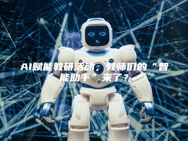 AI赋能教研活动，教师们的“智能助手”来了？