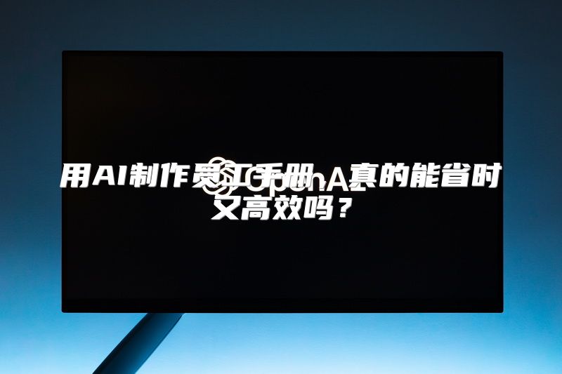 用AI制作员工手册，真的能省时又高效吗？