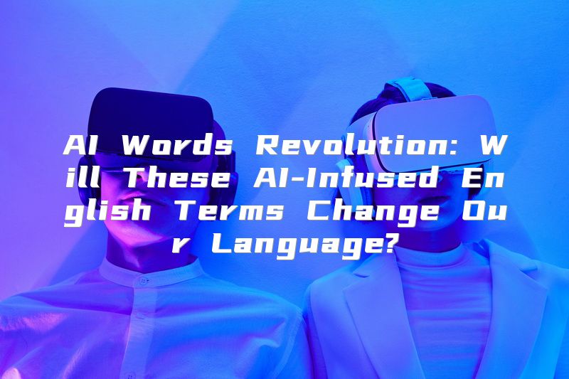 AI Words Revolution: Will These AI-Infused English Terms Change Our Language?