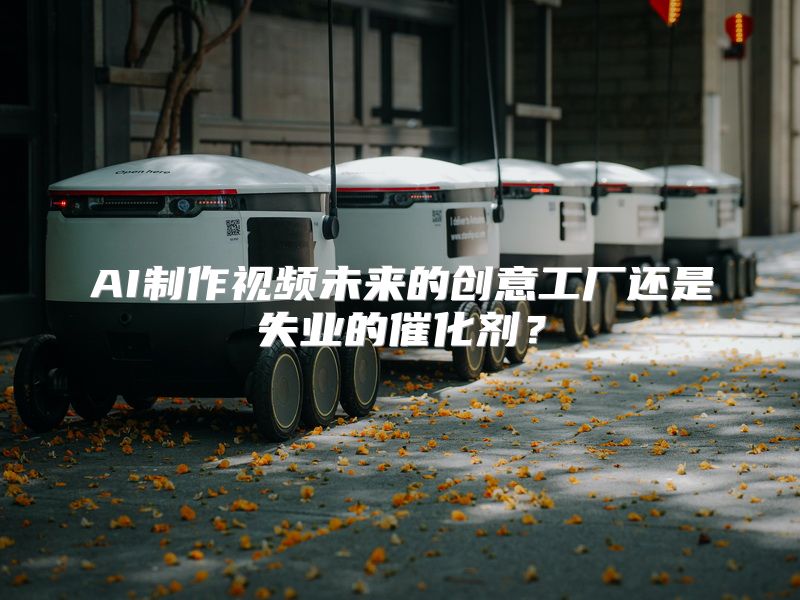 AI制作视频未来的创意工厂还是失业的催化剂？