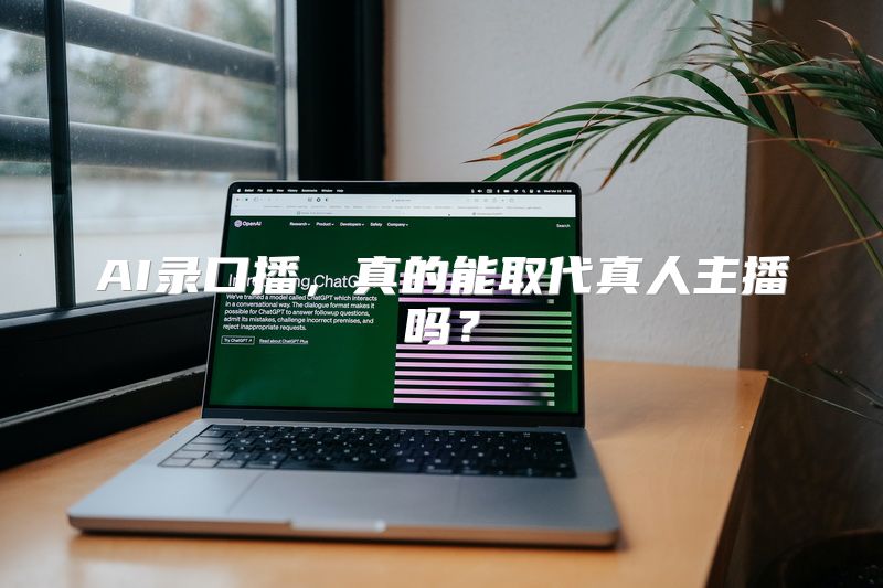 AI录口播，真的能取代真人主播吗？