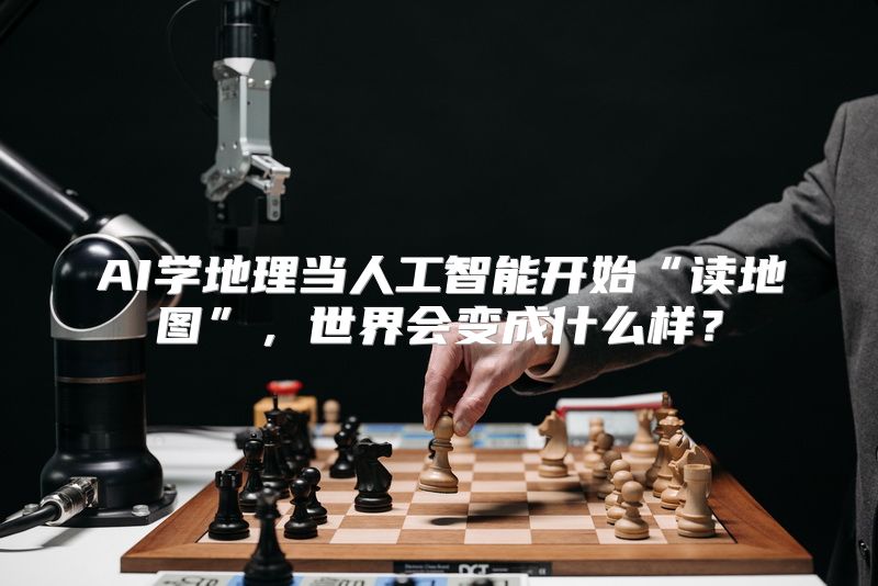 AI学地理当人工智能开始“读地图”，世界会变成什么样？