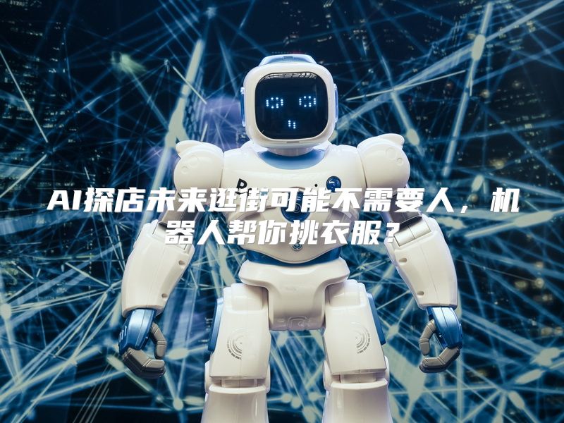 AI探店未来逛街可能不需要人，机器人帮你挑衣服？