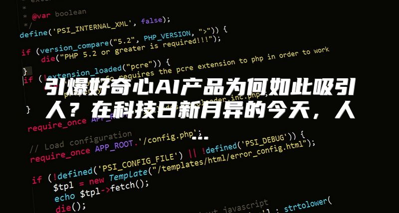 引爆好奇心AI产品为何如此吸引人？在科技日新月异的今天，人...