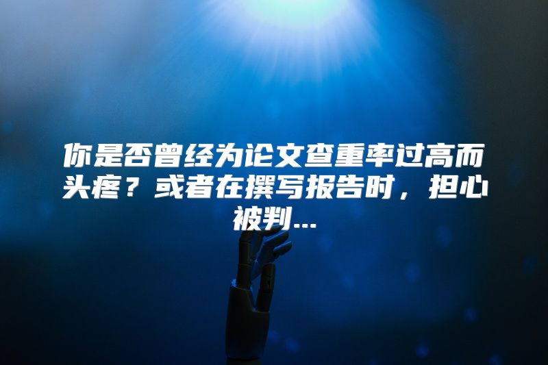 你是否曾经为论文查重率过高而头疼？或者在撰写报告时，担心被判...