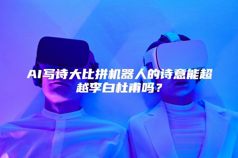 AI写诗大比拼机器人的诗意能超越李白杜甫吗？