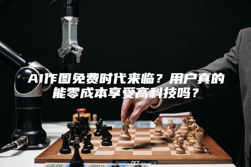 AI作图免费时代来临？用户真的能零成本享受高科技吗？