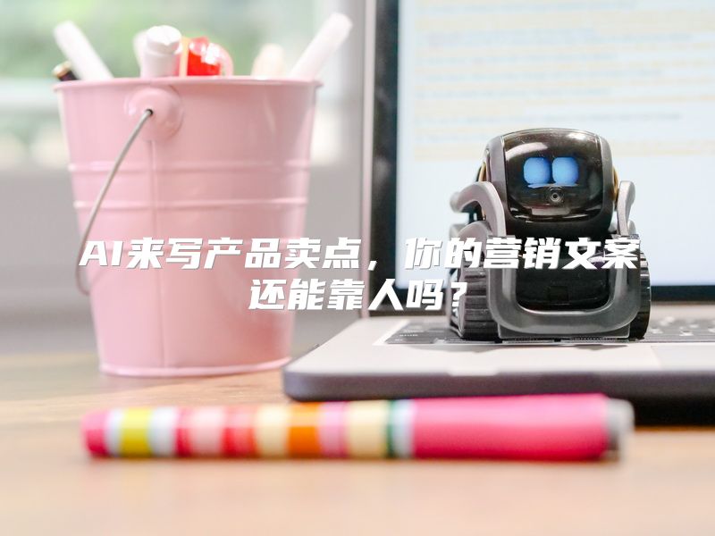 AI来写产品卖点，你的营销文案还能靠人吗？