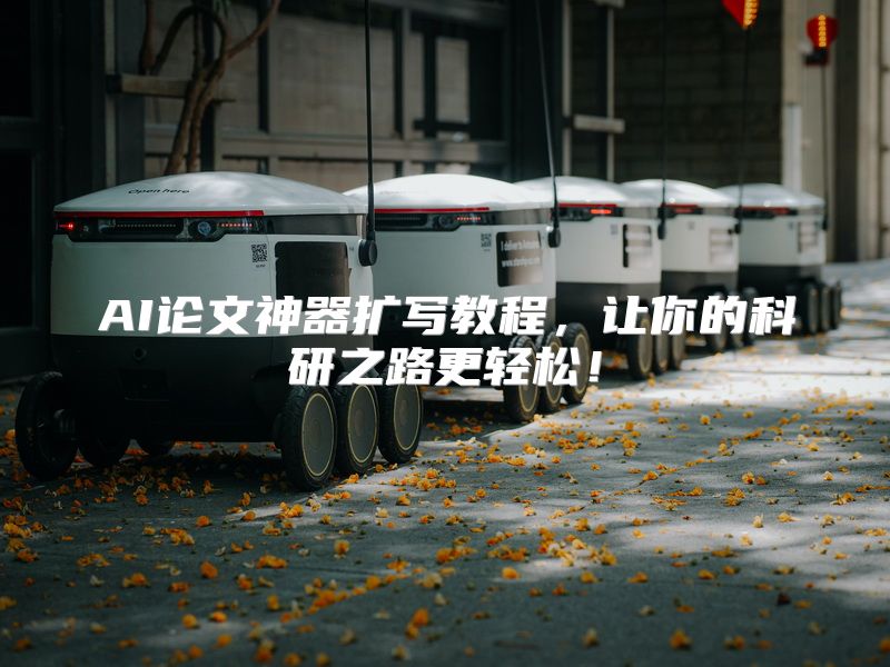 AI论文神器扩写教程，让你的科研之路更轻松！