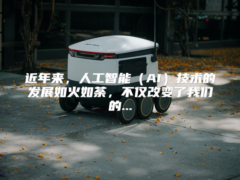 近年来，人工智能（AI）技术的发展如火如荼，不仅改变了我们的...