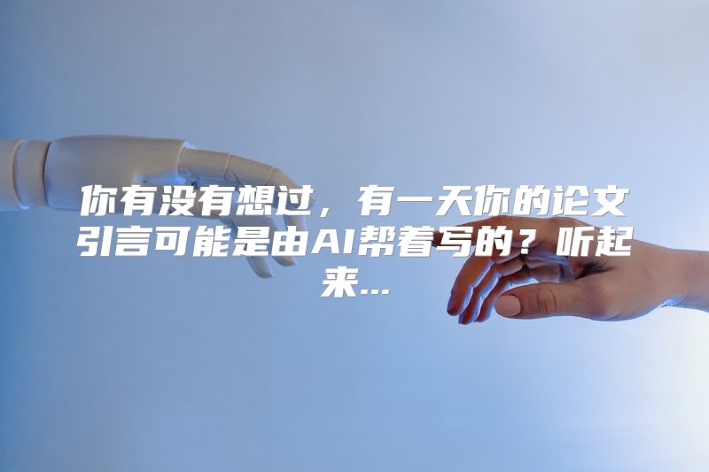 你有没有想过，有一天你的论文引言可能是由AI帮着写的？听起来...