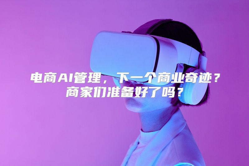 电商AI管理，下一个商业奇迹？商家们准备好了吗？