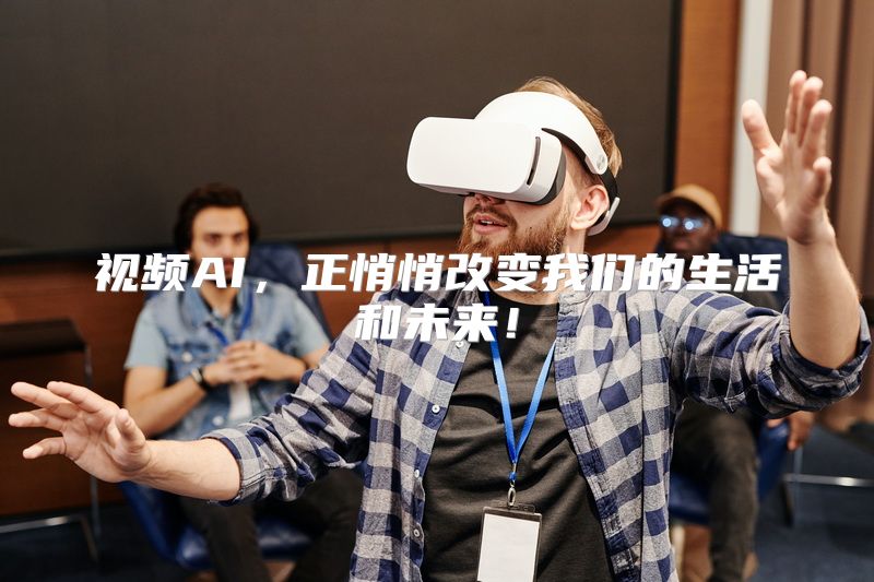 视频AI，正悄悄改变我们的生活和未来！