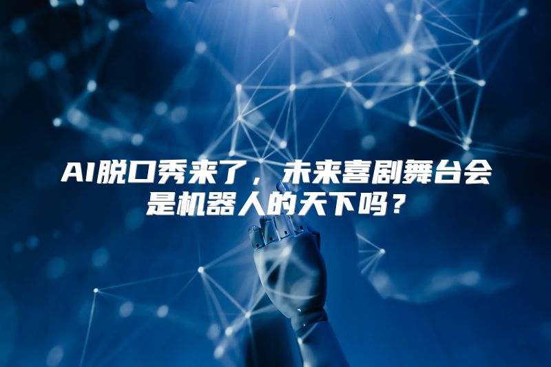 AI脱口秀来了，未来喜剧舞台会是机器人的天下吗？