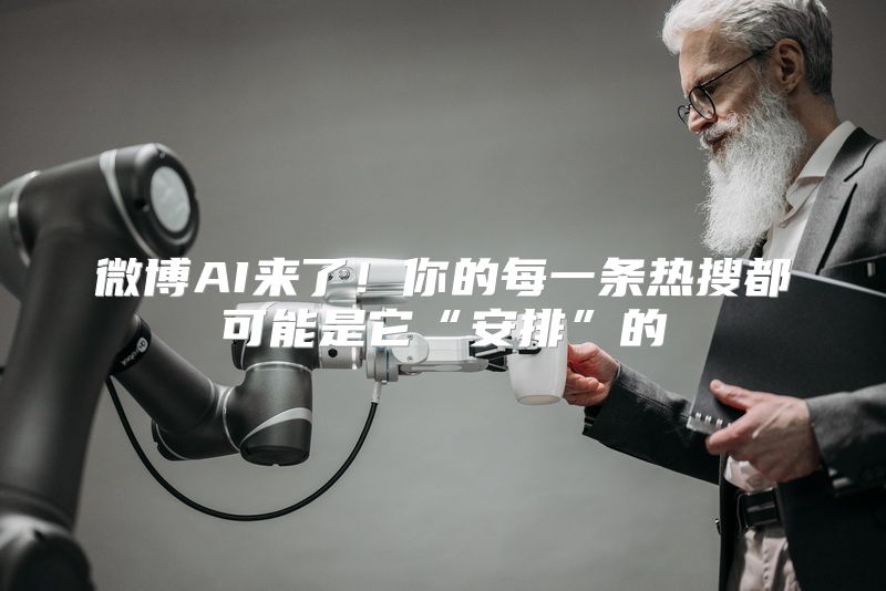 微博AI来了！你的每一条热搜都可能是它“安排”的