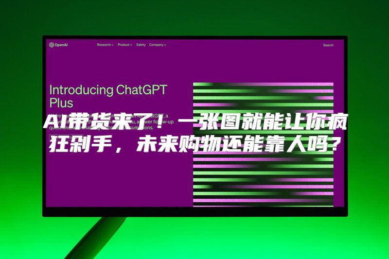 AI带货来了！一张图就能让你疯狂剁手，未来购物还能靠人吗？