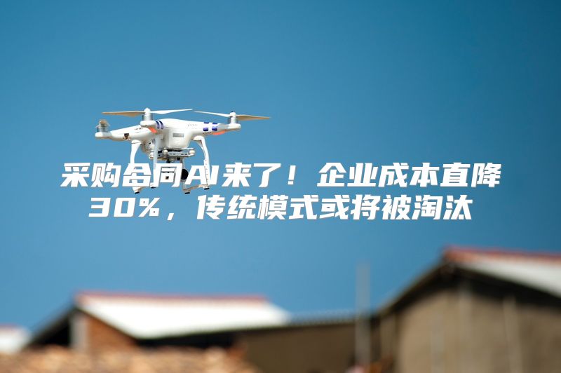 采购合同AI来了！企业成本直降30%，传统模式或将被淘汰