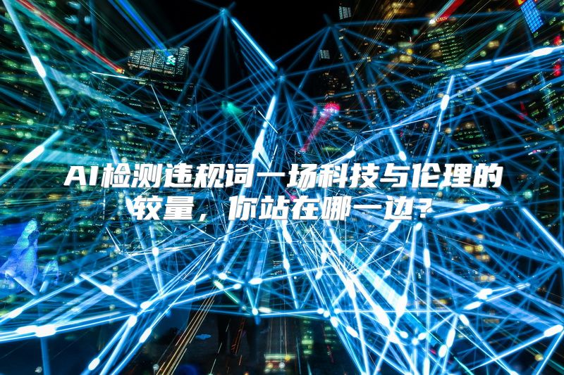 AI检测违规词一场科技与伦理的较量，你站在哪一边？