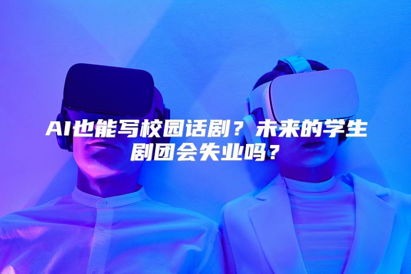 AI也能写校园话剧？未来的学生剧团会失业吗？