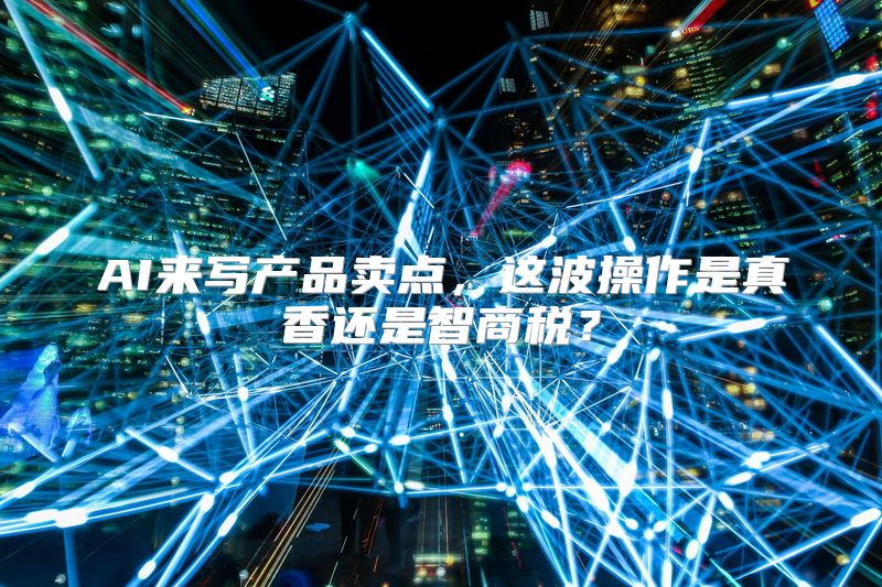 AI来写产品卖点，这波操作是真香还是智商税？