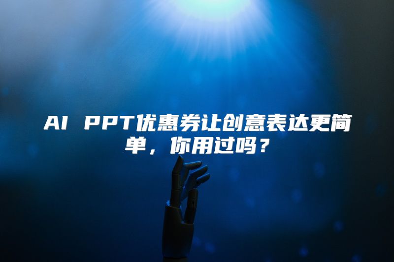 AI PPT优惠券让创意表达更简单，你用过吗？