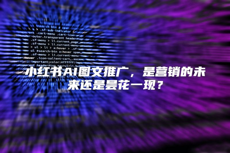 小红书AI图文推广，是营销的未来还是昙花一现？