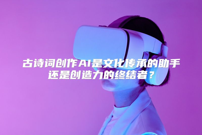 古诗词创作AI是文化传承的助手还是创造力的终结者？