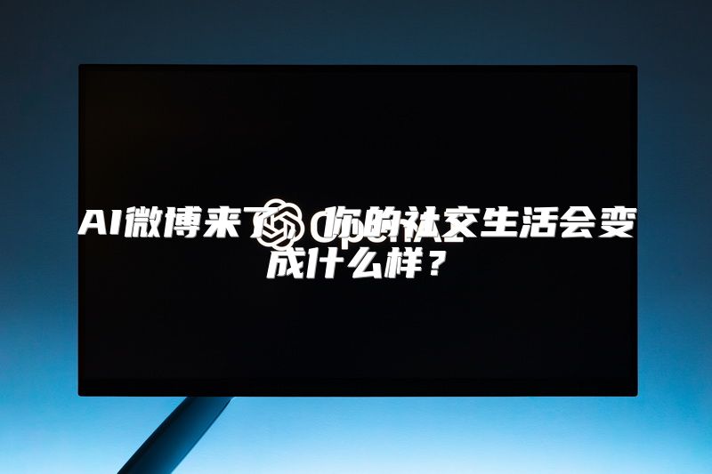 AI微博来了，你的社交生活会变成什么样？