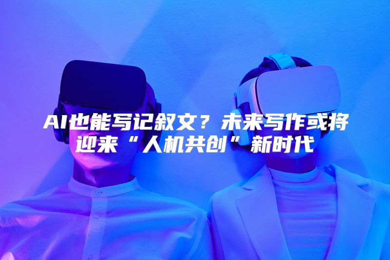 AI也能写记叙文？未来写作或将迎来“人机共创”新时代