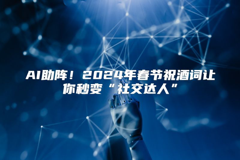 AI助阵！2024年春节祝酒词让你秒变“社交达人”