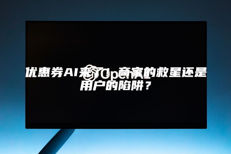 优惠券AI来了！商家的救星还是用户的陷阱？