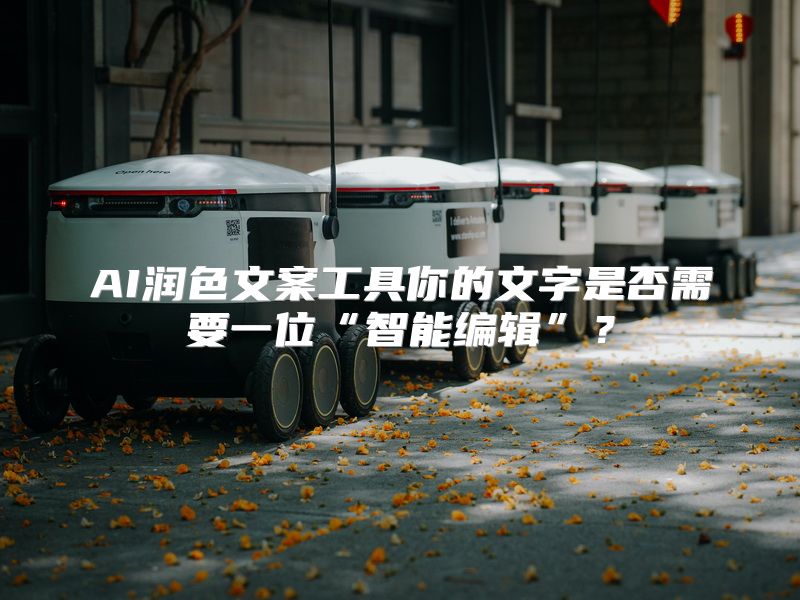 AI润色文案工具你的文字是否需要一位“智能编辑”？