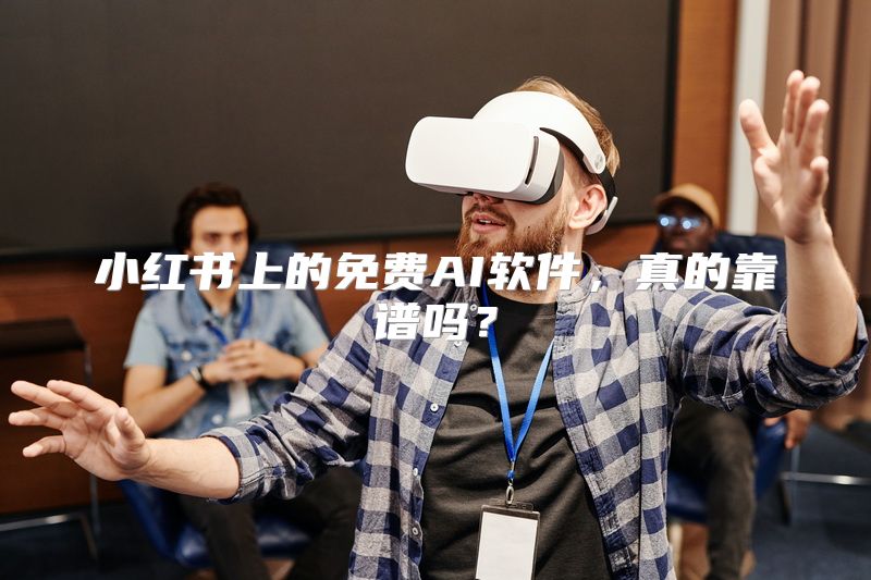 小红书上的免费AI软件，真的靠谱吗？