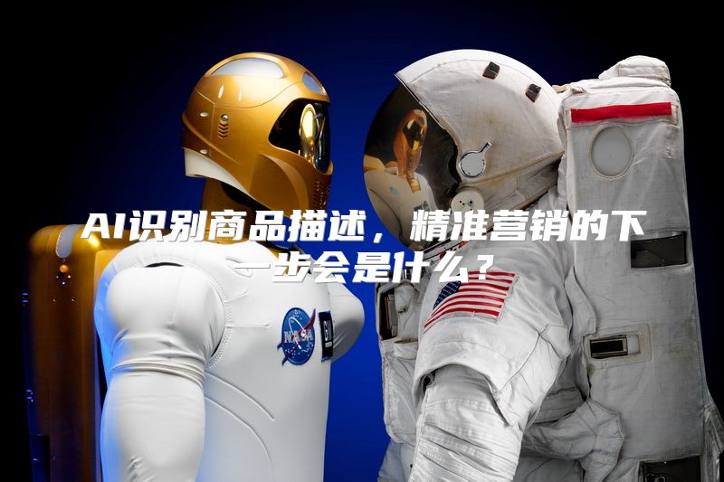 AI识别商品描述，精准营销的下一步会是什么？