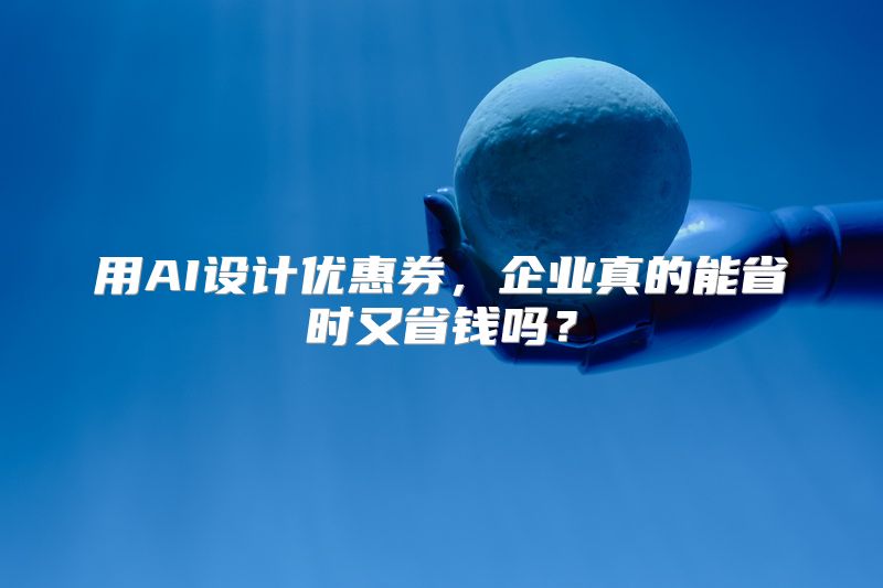 用AI设计优惠券，企业真的能省时又省钱吗？