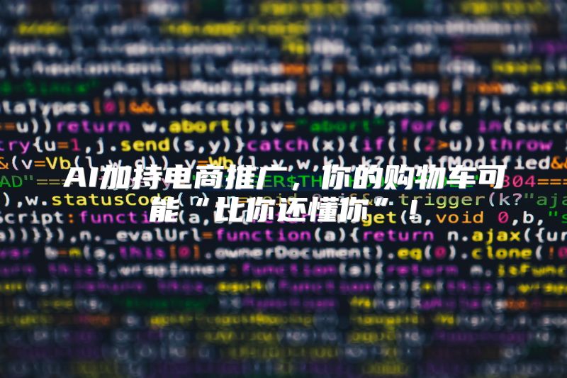 AI加持电商推广，你的购物车可能“比你还懂你”！