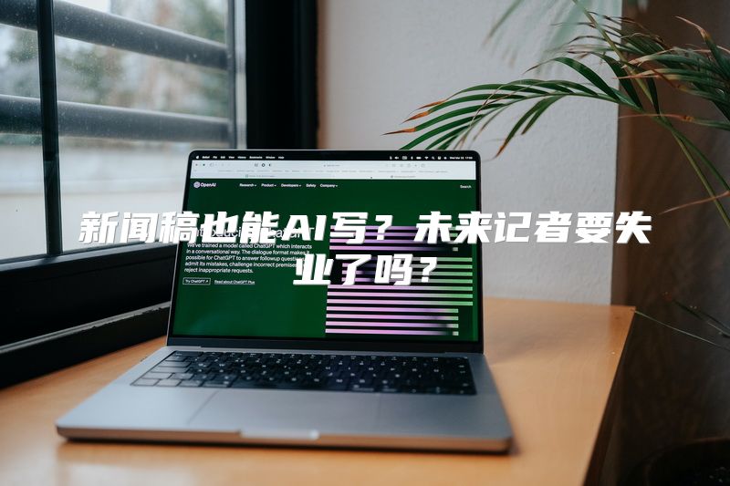 新闻稿也能AI写？未来记者要失业了吗？