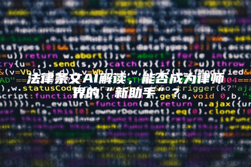 法律条文AI解读，能否成为律师界的“新助手”？