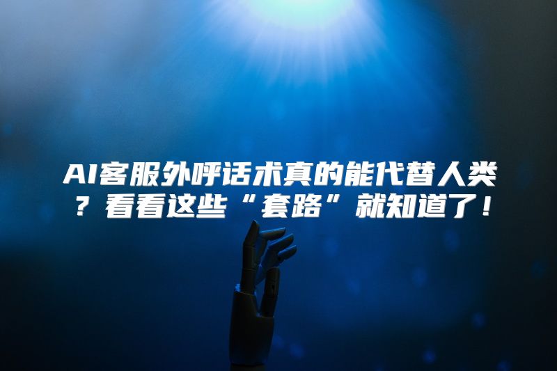 AI客服外呼话术真的能代替人类？看看这些“套路”就知道了！