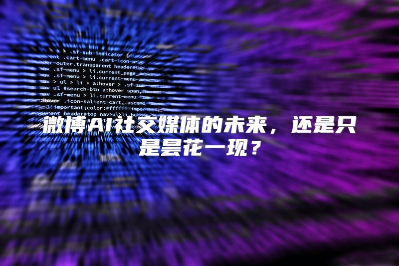 微博AI社交媒体的未来，还是只是昙花一现？