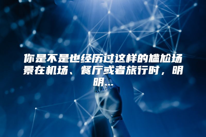 你是不是也经历过这样的尴尬场景在机场、餐厅或者旅行时，明明...