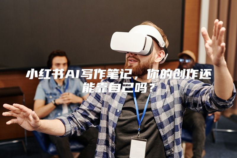 小红书AI写作笔记，你的创作还能靠自己吗？