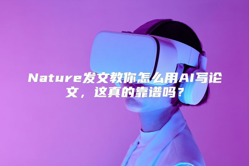Nature发文教你怎么用AI写论文，这真的靠谱吗？